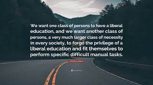 Check spelling or type a new query. Woodrow Wilson Quote We Want One Class Of Persons To Have A Liberal Education And We Want Another Class Of Persons A Very Much Larger Class