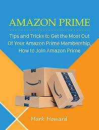 Amazon Prime Tips And Tricks To Get The Most Out Of Your Amazon Prime Membership How To Join Amazon Prime Ebook Howard Mark Amazon Ca Kindle Store