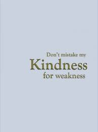 Does my kindness get mistaken for weakness? Don T Mistake My Kindness For Weakness Quotes Aviartindia Quote