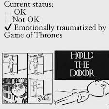 Emotionally Traumatized By Game Of Thrones Check Hold The Door Know Your Meme