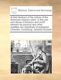 Amazon.com: A brief abstract of the virtues of the American tobacco plant:  or the use and abuse of tobacco and snuff: wherein its physical and other  qualities are ... Likewise, containing, valuable