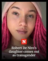 Very lovely kudos to her bravery! N Robert De Niro's daughter comes out as  transgender