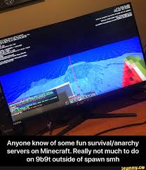 The aim is to gather resources, survive and defend yourself against the environment and other hostile players. Anyone Know Of Some Fun Survival Anarchy Servers On Minecraft Really Not Much To Do On