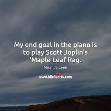 It is never right to play ragtime fast. My End Goal In The Piano Is To Play Scott Joplin S Maple Leaf Rag Idlehearts