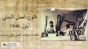 قانون العمل اللبناني - أيلول 1946 كان دوام العمل أول الأمر يتراوح بين 10 و14 ساعة إلى أن أقرّ قانون العمل، الذي كان من إعداد حزب الكتائب اللبنانية، في أيلول 1946 ،