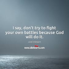I Say Don T Try To Fight Your Own Battles Because God Will Do It Idlehearts