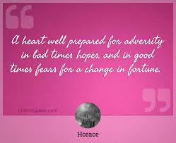 Life grants nothing to us mortals without hard work. A Heart Well Prepared For Adversity In Bad Times Hopes And In Good Times Fears For A Change In Fortune