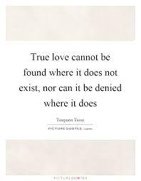 True Love Cannot Be Found Where It Does Not Exist Nor Can It Be Picture Quotes