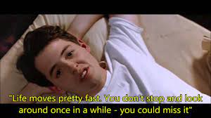 If you don't stop and look around once in a while, you could miss it. Ferris Bueller S Day Off Life Moves Pretty Fast Youtube