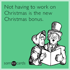 Not Having To Work On Christmas Is The New Christmas Bonus Ecards Funny Holiday Humor Ecards Work Humor