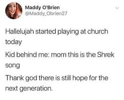 Hallelujah Started Playing At Church Today Kid Behind Me Mom This Is The Shrek Song Thank God There Is Still Hope For The Next Generation Ifunny Really Funny Memes