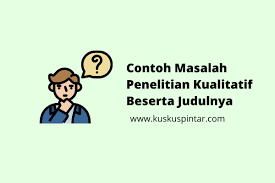 Hal ini tentusaja memberikan wawasan tentang masalah atau membantu mengembangkan ide atau hipotesis penelitian kuantitatif potensial. Contoh Masalah Penelitian Kualitatif Beserta Judulnya