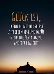 Gluck Ist Wenn Du Mit Dir Selbst Zufrieden Bist Und Dafur Nicht Die Bestatigung Anderer Brauchst Glucklichsein Spruche Zitate Spruche Zitate Leben Spruche