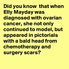 Learn more about ovarian cancer such as what causes it, how it is diagnosed, and available treatment options. Did You Know That When Elly Mayday Was Diagnosed With Ovarian Cancer She Not Only Continued To Model But Appeared In Pictorials With A Bald Head From Chemotherapy And Surgery Scars