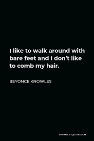 By the 18th century science had been so successful in laying bare the laws of nature that many thought there was nothing left to discover. Beyonce Knowles Quote I Like To Walk Around With Bare Feet And I Don T Like To Comb My Hair