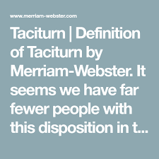 Taciturn Definition Of Taciturn By Merriam Webster It Seems We Have Far Fewer People With This Disposition In The World Th Definitions Merriam Webster Words