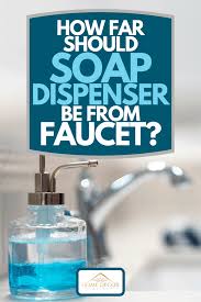 Maybe you would like to learn more about one of these? How Far Should A Soap Dispenser Be From The Faucet Home Decor Bliss