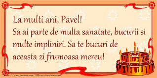 Sursă numelui este din limbă latină și provine din familia de nume române paulus, care înseamnă sfintii apostoli petru si pavel sunt sarbatoriti in fiecare an pe 29 iunie. La Multi Ani Pavel Sa Ai Parte De Multa Sanatate Bucurii Si Multe Impliniri Sa Te Bucuri De Aceasta Zi Frumoasa Mereu Felicitari De Zi De Nastere Cu Numele Pavel