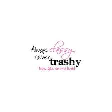 Classy Birthday Quotes For Women Always Classy Never Trashy Quote Graphic Liked On Polyvore Trashy Quotes Graphic Quotes Woman Quotes