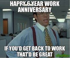 For more info, visit kym. Happy 6 Year Work Anniversary Meme Memeshappen