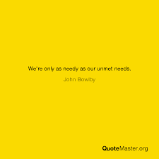 The propensity to make strong emotional bonds to. We Re Only As Needy As Our Unmet Needs John Bowlby