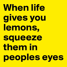 In the small age to became a man we should know all. When Life Gives You Lemons Squeeze Them In Peoples Eyes Post By Katnahockey10 On Boldomatic