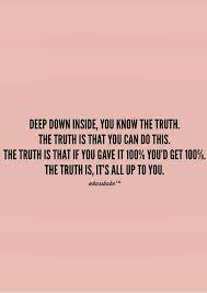 Deep Down Inside You Know The Truth The Truth Is That You Can Do This The Motivational Quotes For Life Motivational Quotes For Working Out Life Quotes Deep