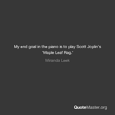 Top 5 wise famous quotes and sayings by scott joplin. My End Goal In The Piano Is To Play Scott Joplin S Maple Leaf Rag Miranda Leek