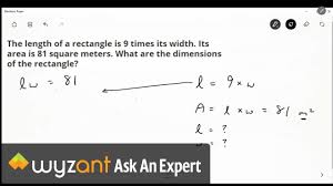 See how to translate a word problem into an equation, solve to find the answer, and check your found answer all in this tutorial. The Length Of A Rectangle Is 9 Times Its Width Its Area Is 81 Square Meters What Are The Dimensions Of The Rectangle Wyzant Ask An Expert