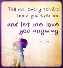 I love you anyway quotes. Tell Me Every Terrible Thing You Ever Did And Let Me Love You Anyway Popular Inspirational Quotes At Emilysquotes