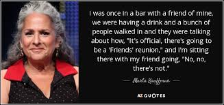 Remember the good times with the collection of wise and insightful reunion quotes below. Marta Kauffman Quote I Was Once In A Bar With A Friend Of