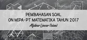Hanya negara dengan sumber daya manusia berkualitas yang menguasai iptek yang mampu bertahan dalam kompetisi barang maupun jasa di pasar dunia. Pembahasan Soal On Mipa Pt Matematika Tahun 2017 Aljabar Linear Isian
