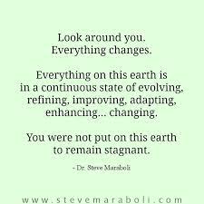 Look Around You Everything Changes Everything On This Earth Is In A Continuous State Of Evolving Refining Improvi Inspirational Words Words Quotable Quotes