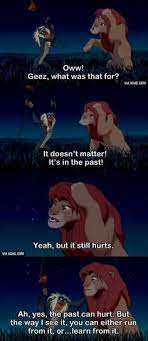 Oh yes, the past can hurt, but the way i see it you can either run from it or learn from it. rafiki. 22 Rafiki Quotes Ideas Rafiki Rafiki Quotes Disney Quotes