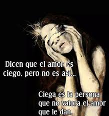 Dicen Que El Amor Es Ciego Pero Ciega Es La Persona Que No Valora El Amor Que Le Dan Quotes True Love My Love