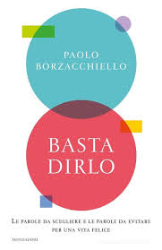 Basta dirlo. Le parole da scegliere e le parole da evitare per una vita  felice di Paolo Borzacchiello - 9788804737803 in Conoscere se stessi |  Libreria Universitaria