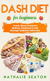 What is a dash diet? Dash Diet For Beginners Lower Blood Pressure Reduce Cholesterol And Manage Diabetes Naturally Kindle Edition By Seaton Nathalie Body You Deserve Health Fitness Dieting Kindle Ebooks Amazon Com
