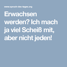 Erwachsen Werden Ich Mach Ja Viel Scheiss Mit Aber Nicht Jeden Lustige Spruche Spruche Spruche Zitate