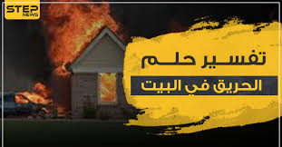 تفسير حلم الحريق في البيت3 دلالات عامة حسب أكثر من رواية وكالة ستيب الإخبارية