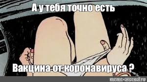 Только вакцинация поможет избежать заражения, а при заболевании — осложнений. Meme A U Tebya Tochno Est Vakcina Ot Koronavirusa All Templates Meme Arsenal Com
