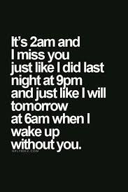 It S 2am And I Miss You Just Like I Did Last Night At 9pm And Just Like I Will Tomorrow At 6am When I Wake Up Without You Missing You Quotes