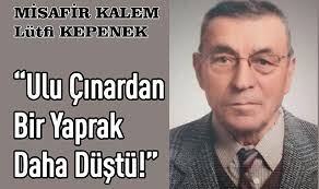 ULU ÇINARDAN BİR YAPRAK DAHA DÜŞTÜ! Lütfi KEPENEK