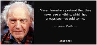 Jacques Rivette quote: Many filmmakers pretend that they never see  anything, which has...