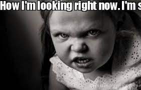 Meme Maker How I M Looking Right Now I M So Freaking Mad Meme Generator