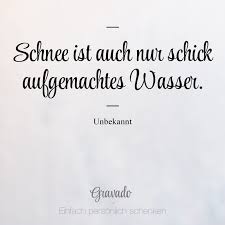 Schnee Ist Auch Nur Schick Aufgemachtes Wasser Unbekannt Spruche Zitate Spruche