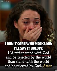 picture from Ai Ai I IDON'T CARE WHO MOCKS ME: I'LL SAY IT BOLDLY: I'd  rather stand with God and be rejected by the world than stand with the  world and be