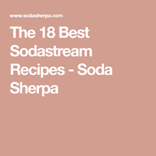 The 18 Best Sodastream Recipes Soda Sherpa Soda Stream Recipes Soda Stream Recipes
