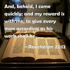 Revelation 22 12 And Behold I Come Quickly And My Reward Is With Me To Give Every Man According As His Work Shall Be