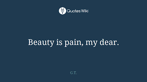 It isn't born of something wrong or ugly. Beauty Is Pain My Dear