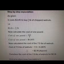 Mrs.plunket paid $1.78 for 2/3 of a pound of potatoes what is the price per pound. It Costs 3 45 To Buy 3 4 Kilogram Of Chopped Walnuts How Much Would It Cost To Purchase 7 5 Brainly Com